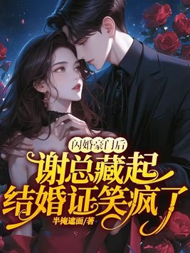 闪婚豪门后，谢总藏起结婚证笑疯了